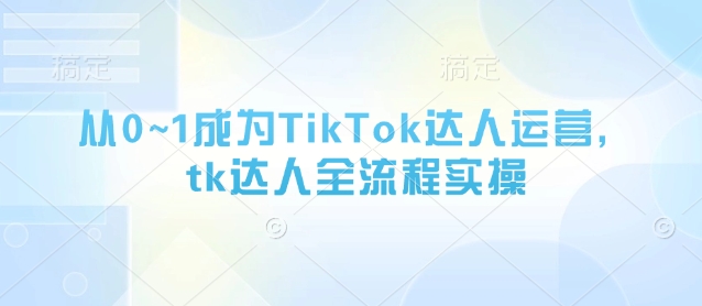从0~1成为TikTok达人运营,tk达人全流程实操-冒泡网