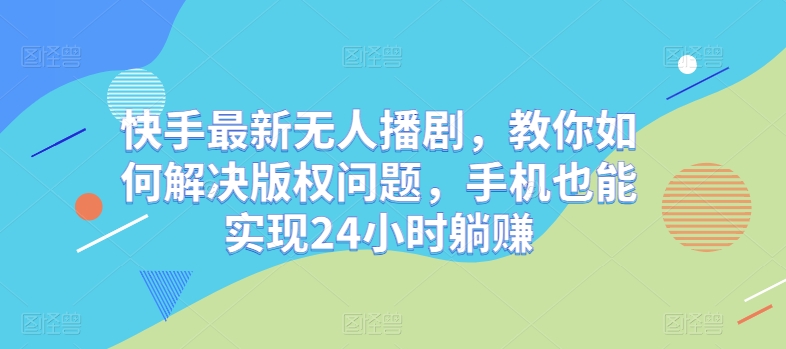 快手最新无人播剧，教你如何解决版权问题，手机也能实现24小时躺赚-冒泡网