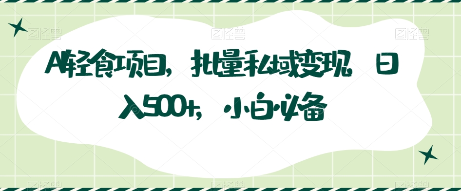 AI轻食项目，批量私域变现，日入500+，小白必备-冒泡网