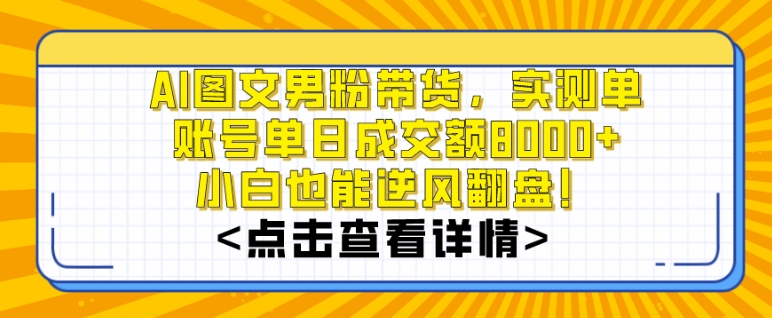 AI图文男粉带货,实测单账号单天成交额8000+,最关键是操作简单,小白看了也能上手【揭秘】-冒泡网