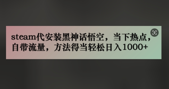 steam代安装黑神话悟空，当下热点，自带流量，方法得当轻松日入几张-冒泡网