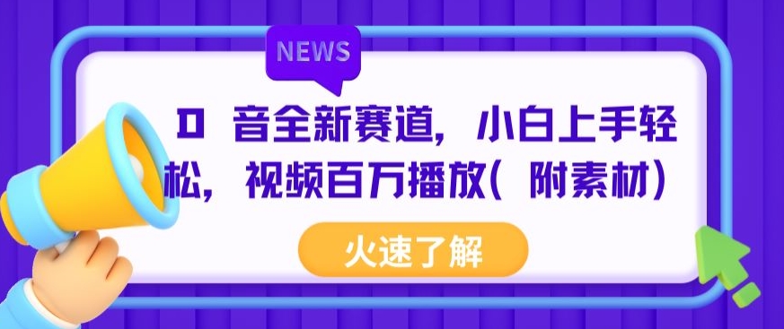 抖音全新赛道，小白上手轻松，视频百万播放(附素材)-冒泡网