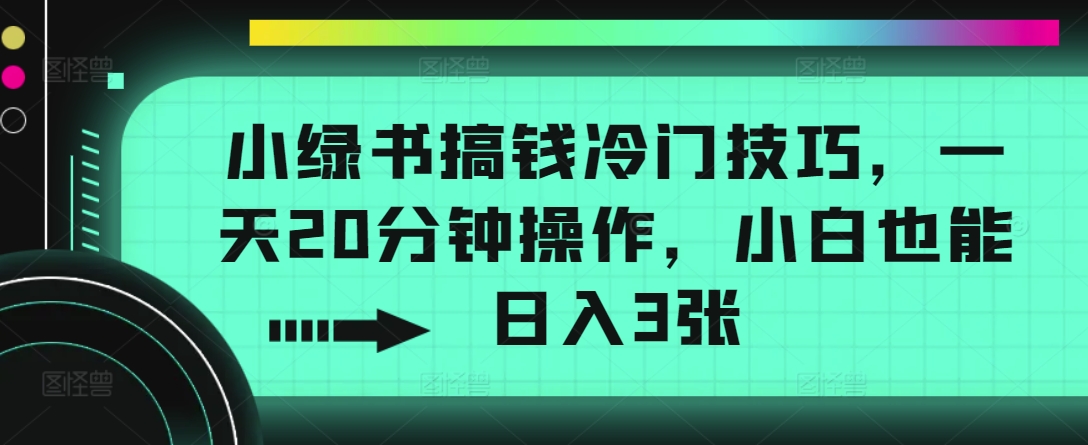 小绿书搞钱冷门技巧,一天20分钟操作,小白也能日入3张-冒泡网