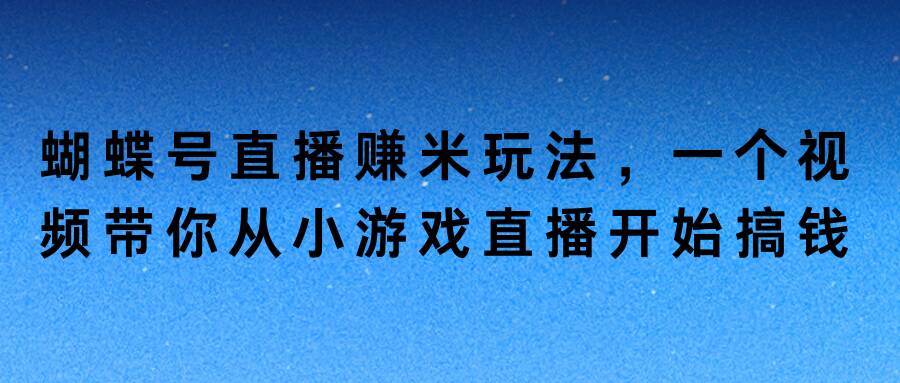 蝴蝶号直播赚米玩法，一个视频带你从小游戏直播开始搞钱-冒泡网