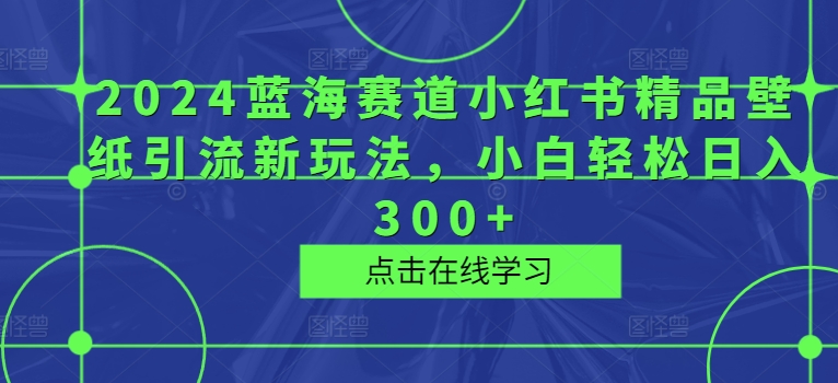 蓝海赛道小红书精品壁纸引流新玩法，小白轻松日入300+-冒泡网