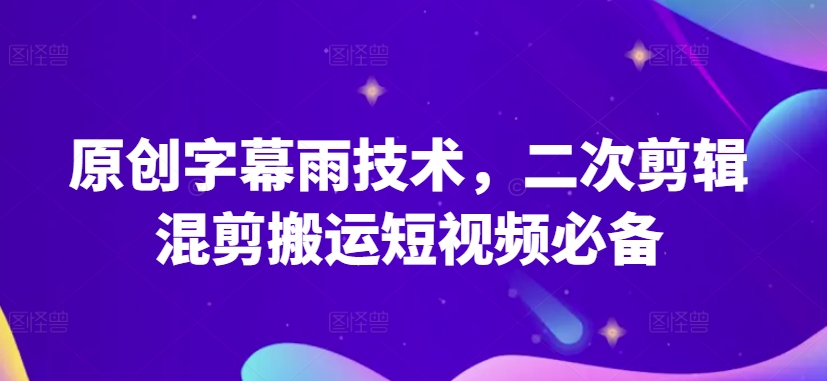 原创字幕雨技术，二次剪辑混剪搬运短视频必备【揭秘】-冒泡网
