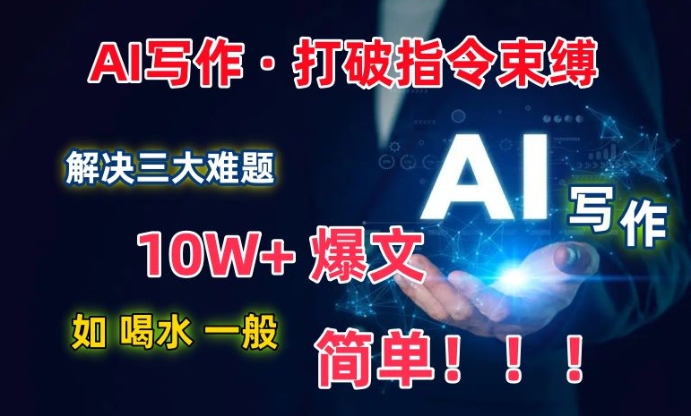 AI写作:解决三大难题,10W+爆文如喝水一般简单,打破指令调教束缚【揭秘】-冒泡网