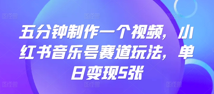 五分钟制作一个视频，小红书音乐号赛道玩法，单日变现5张-冒泡网