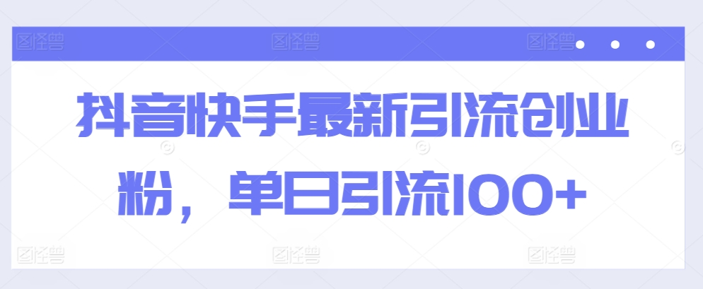 抖音快手最新引流创业粉，单日引流100+-冒泡网