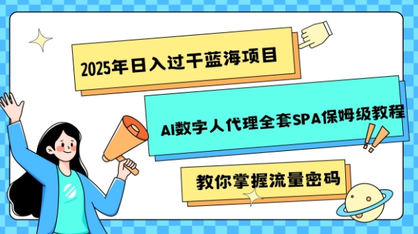 2025年日入过k蓝海项目AI数字人代理全套SPA保姆级教程-冒泡网