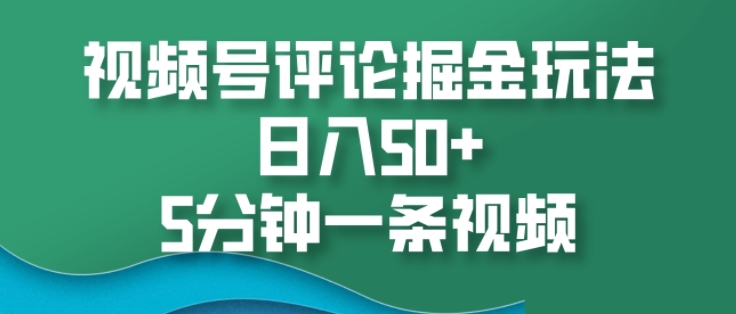视频号评论掘金玩法,日入50+,5分钟一条视频-冒泡网