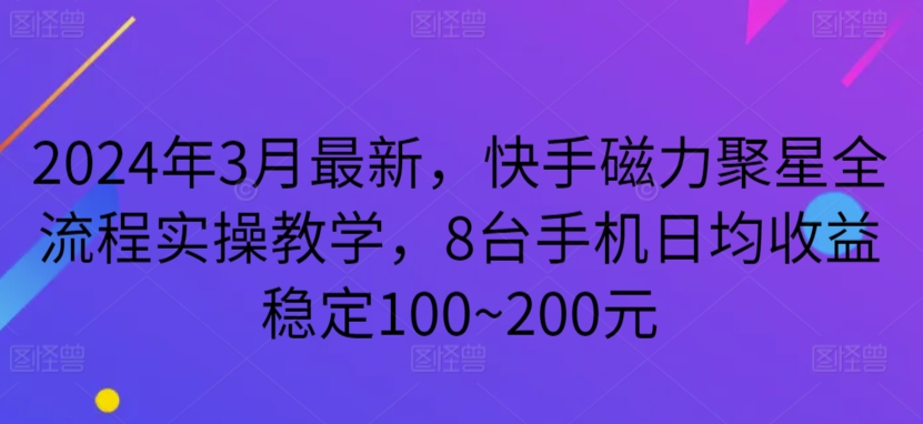 年3月最新，快手磁力聚星全流程实操教学，8台手机日均收益稳定100~200元【揭秘】-冒泡网