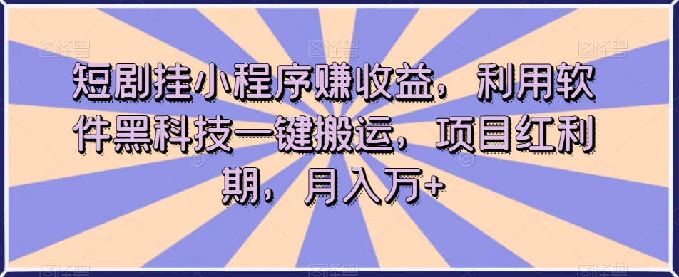 短剧挂小程序赚收益，利用软件黑科技一键搬运，项目红利期，月入万+【揭秘】-冒泡网