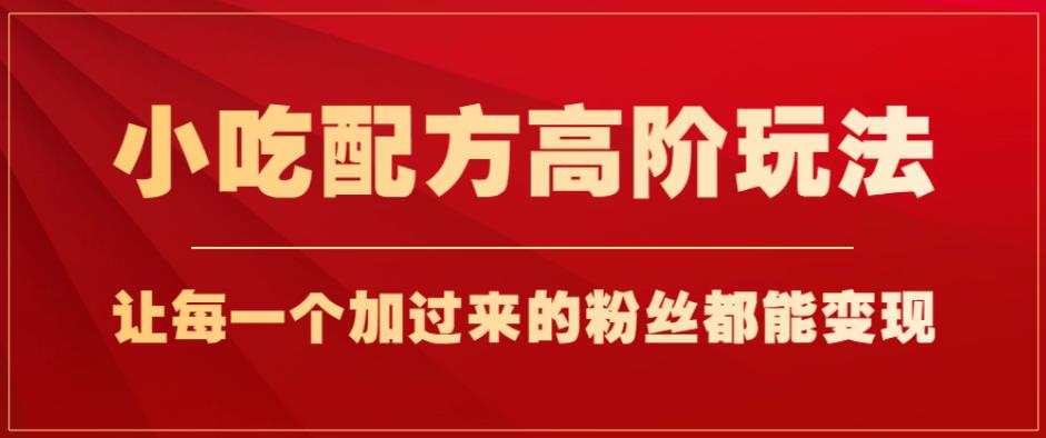 小吃配方高阶玩法，每个加过来的粉丝都能变现，一部手机轻松月入1w+【揭秘】-冒泡网