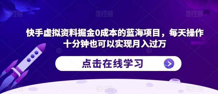 快手虚拟资料掘金0成本的蓝海项目，每天操作十分钟也可以实现月入过万【揭秘】-冒泡网