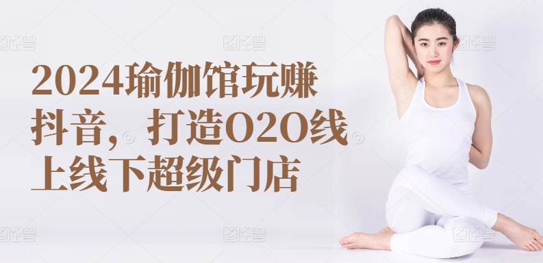 瑜伽馆玩赚抖音，打造O2O线上线下超级门店-冒泡网