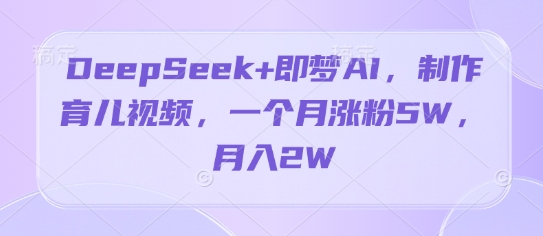DeepSeek+即梦AI，制作育儿视频，一个月涨粉5W，月入2W-冒泡网