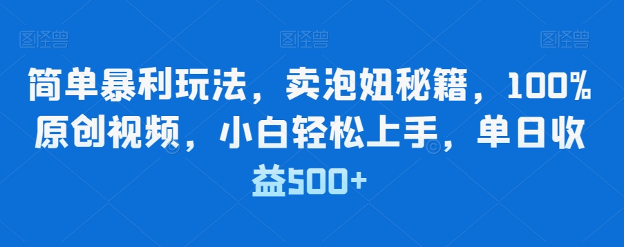简单暴利玩法，卖泡妞秘籍，100%原创视频，小白轻松上手，单日收益500+-冒泡网