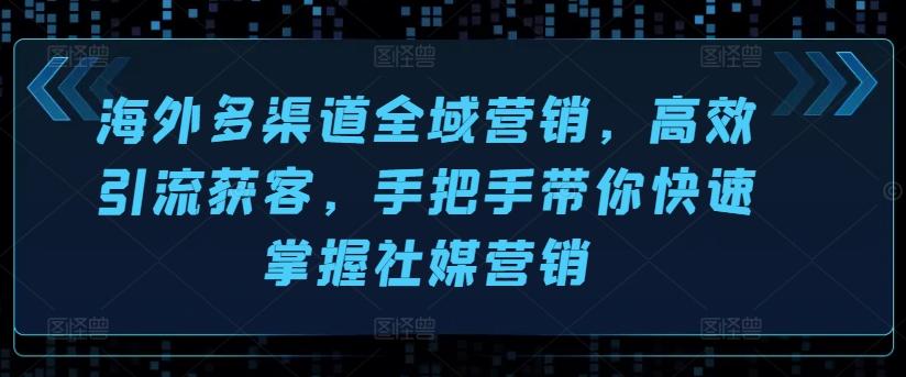海外多渠道全域营销,高效引流获客,手把手带你快速掌握社媒营销-冒泡网
