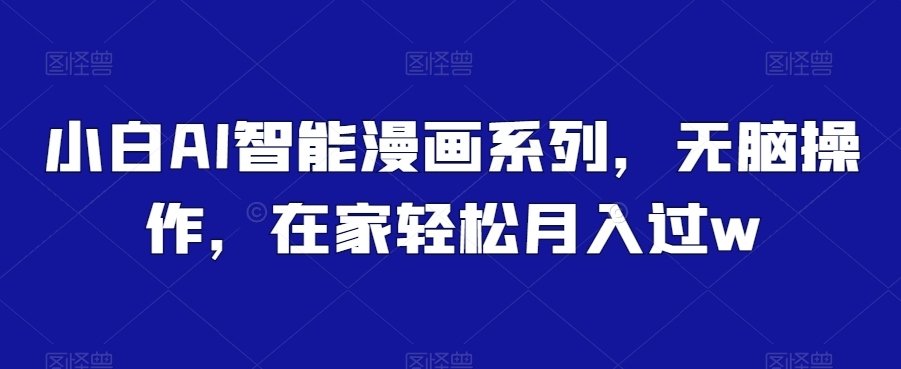 小白AI智能漫画系列，无脑操作，在家轻松月入过w-冒泡网