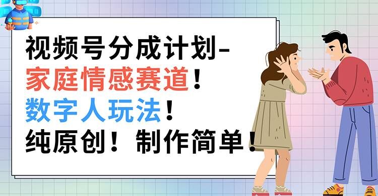 视频号分成计划-家庭情感赛道,数字人玩法,纯原创,制作简单-冒泡网