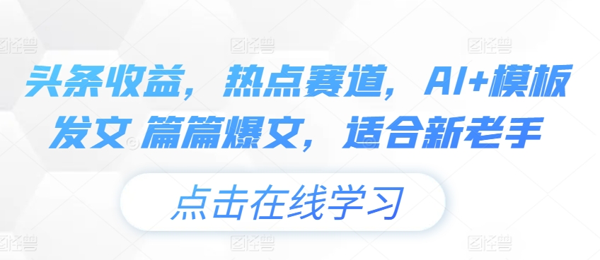 头条收益,热点赛道,AI+模板发文 篇篇爆文,适合新老手-冒泡网
