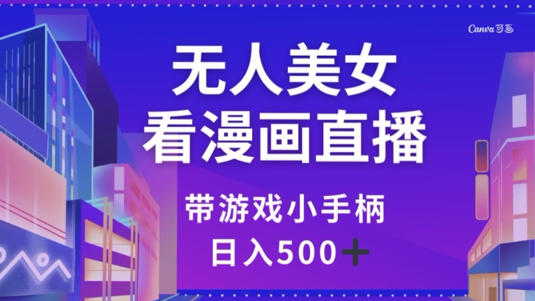 无人美女看漫画直播，带游戏小手柄，日入500+【揭秘】-冒泡网