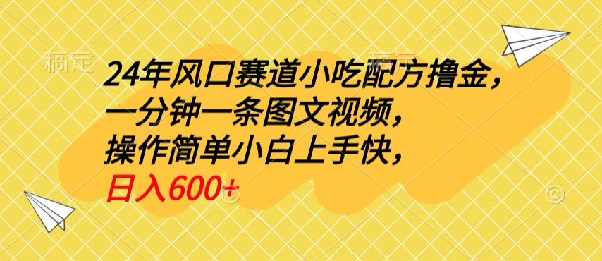 24年风口赛道小吃配方撸金，一分钟一条图文视频，操作简单小白上手快，日入600+-冒泡网