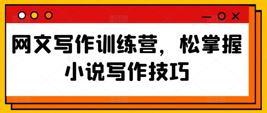 网文写作训练营,松掌握小说写作技巧-冒泡网