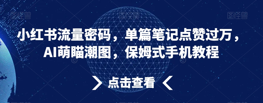小红书流量密码,单篇笔记点赞过万,AI萌瞄潮图,保姆式手机教程【揭秘】-冒泡网