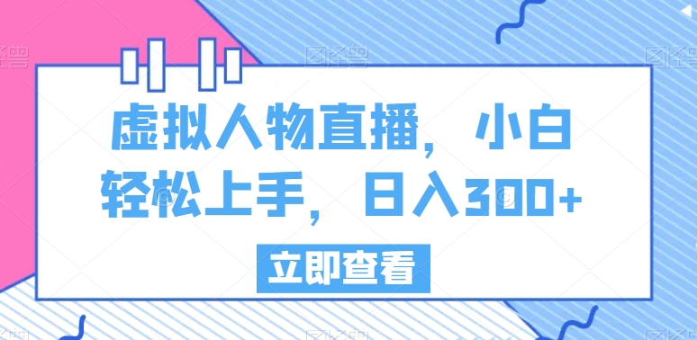 虚拟人物直播，小白轻松上手，日入300+【揭秘】-冒泡网