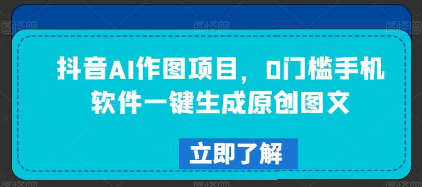 抖音AI作图项目,0门槛手机软件一键生成原创图文【揭秘】-冒泡网