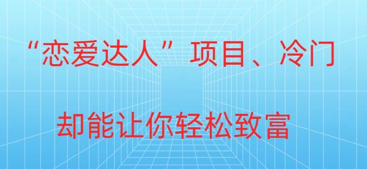 冷门暴利“恋爱达人”项目,0门槛,轻松日入200+-冒泡网