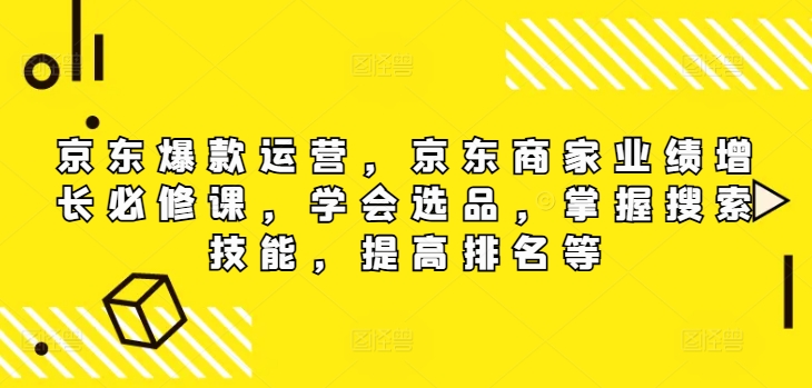 京东爆款运营，京东商家业绩增长必修课（无水印版），学会选品，掌握搜索技能，提高排名等-冒泡网