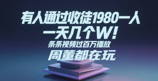 有人通过收徒1980一人，一天几个W，条条视频过百万播放，周董都在玩-冒泡网