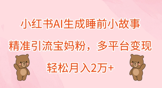 小红书AI生成睡前小故事,精准引流宝妈粉,多平台变现,轻松月入过W-冒泡网