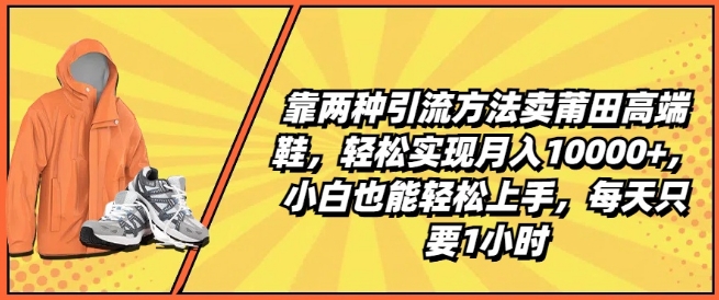 靠两种引流方法卖莆田高端鞋,轻松实现月入1W+,小白也能轻松上手,每天只要1小时【揭秘】-冒泡网