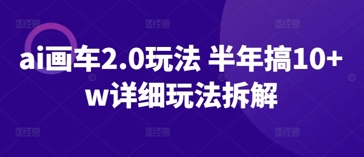 ai画车2.0玩法 半年搞10+w详细玩法拆解【揭秘】-冒泡网