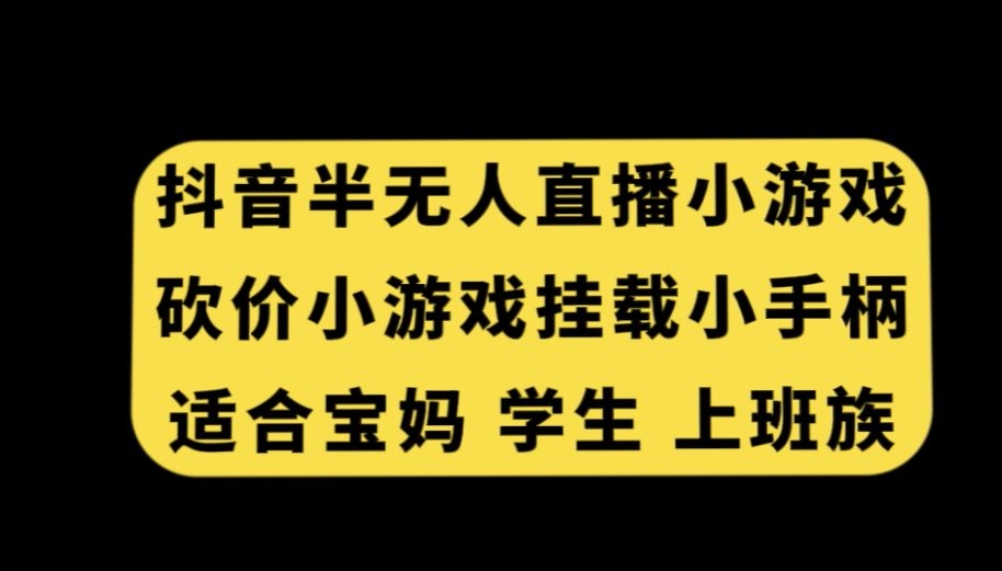 抖音半无人直播砍价小游戏，挂载游戏小手柄，适合宝妈学生上班族【揭秘】-冒泡网