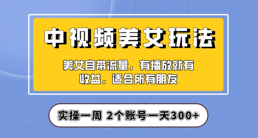 实操一天300+,中视频美女号项目拆解,保姆级教程助力你快速成单!【揭秘】-冒泡网