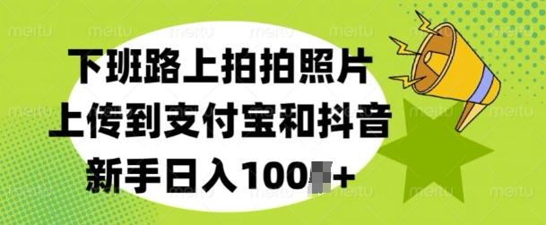 下班路上拍拍照片,上传到支付宝和抖音,新手日入100+-冒泡网