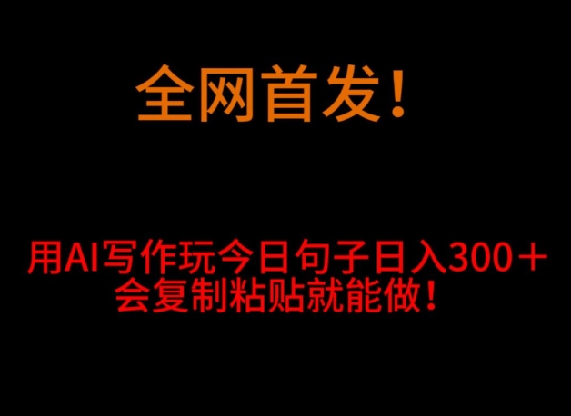 全网首发!用AI写作玩今日句子日入300+,会复制粘贴就能做!-冒泡网