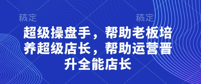 超级操盘手，​帮助老板培养超级店长，帮助运营晋升全能店长-冒泡网