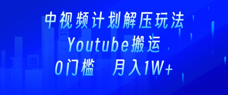 中视频计划全新玩法，一键搬运油管解压视频，多平台发布赚取收益-冒泡网