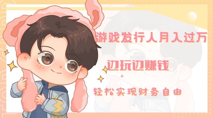 游戏发行人月入过万，边玩边赚钱-冒泡网