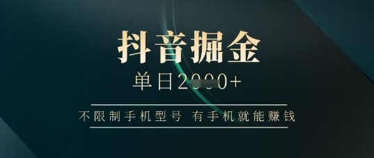 抖音掘金单日收益上千,不限制手机型号,有手机就能挣钱【揭秘】-冒泡网