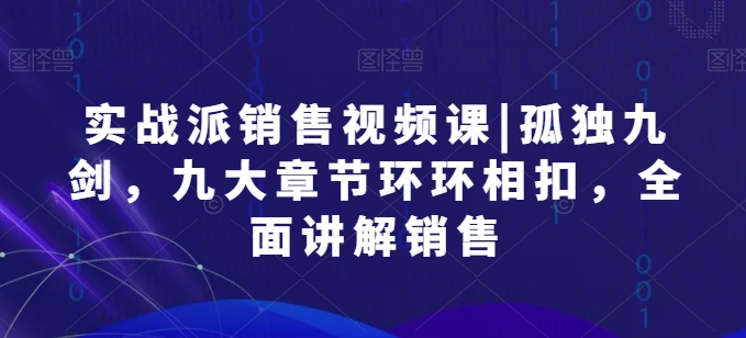 实战派销售视频课|孤独九剑,九大章节环环相扣,全面讲解销售-冒泡网
