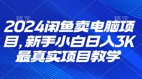闲鱼卖电脑项目,新手小白月入3K 最真实项目教学-冒泡网