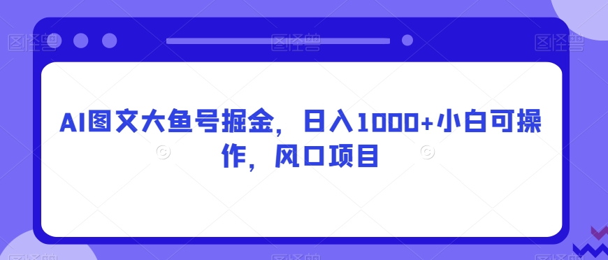 AI图文大鱼号掘金,日入1000+小白可操作,风口项目-冒泡网