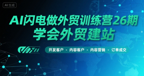 AI闪电做外贸训练营26期,学会外贸建站-开发客户-内容营销-订单成交-冒泡网